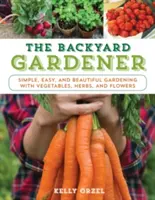 Záhradkár na dvore: Záhradkár: Jednoduché, ľahké a krásne záhradkárčenie so zeleninou, bylinkami a kvetmi - The Backyard Gardener: Simple, Easy, and Beautiful Gardening with Vegetables, Herbs, and Flowers