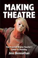 Tvorba divadla: Príručka pre učiteľa divadla, ako tvoriť divadelné predstavenia - Making Theatre: The Frazzled Drama Teacher's Guide to Devising