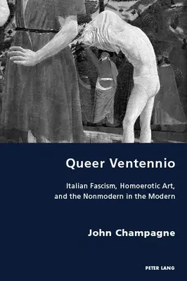 Queer Ventennio; taliansky fašizmus, homoerotické umenie a nemoderna v moderne - Queer Ventennio; Italian Fascism, Homoerotic Art, and the Nonmodern in the Modern