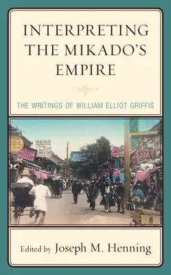 Interpretácia Mikádovej ríše: William Elliot Griffis, jeho spisy - Interpreting the Mikado's Empire: The Writings of William Elliot Griffis