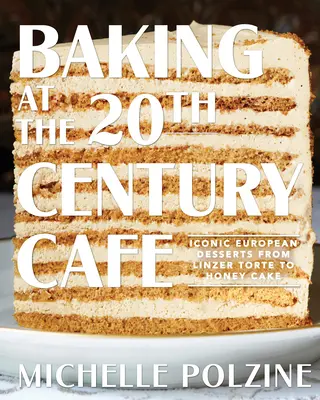 Pečenie v kaviarni 20. storočia: Ikonické európske dezerty od lineckého koláča po medový koláč - Baking at the 20th Century Cafe: Iconic European Desserts from Linzer Torte to Honey Cake