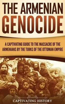 Arménska genocída: Pútavý sprievodca masakrom Arménov Turkami v Osmanskej ríši - The Armenian Genocide: A Captivating Guide to the Massacre of the Armenians by the Turks of the Ottoman Empire