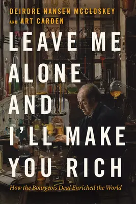 Nechajte ma na pokoji a ja vás urobím bohatými: Ako buržoázny obchod obohatil svet - Leave Me Alone and I'll Make You Rich: How the Bourgeois Deal Enriched the World