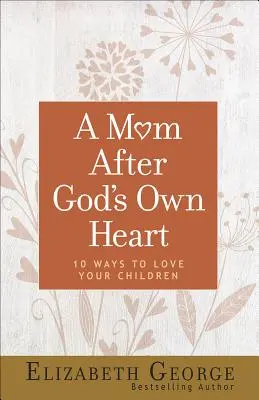 Mama podľa Božieho srdca: 10 spôsobov, ako milovať svoje deti - A Mom After God's Own Heart: 10 Ways to Love Your Children