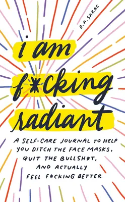 I Am F*cking Radiant: a skutočne sa cíťte k*rva lepšie: denník starostlivosti o seba, ktorý vám pomôže zahodiť dni v kúpeľoch, prestať s blbosťami a skutočne sa cítiť k*rva lepšie - I Am F*cking Radiant: A Self-Care Journal to Help You Ditch the Spa Days, Quit the Bullsh*t, and Actually Feel F*cking Better