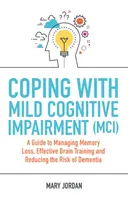 Zvládanie miernej kognitívnej poruchy (MCI): Príručka na zvládnutie straty pamäti, účinný mozgový tréning a zníženie rizika demencie - Coping with Mild Cognitive Impairment (MCI): A Guide to Managing Memory Loss, Effective Brain Training and Reducing the Risk of Dementia