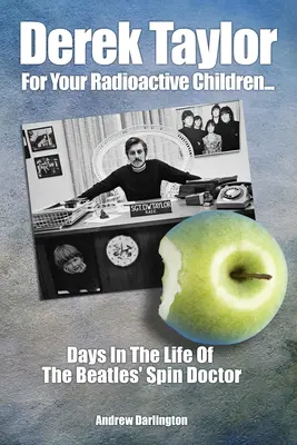 Derek Taylor: Pre vaše rádioaktívne deti: Taylor Taylor pre svoje deti: Dni zo života Beatles Spin Doctora - Derek Taylor: For Your Radioactive Children: Days in the Life of the Beatles' Spin Doctor