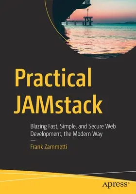 Praktický Jamstack: Moderný a rýchly, jednoduchý a bezpečný vývoj webových aplikácií - Practical Jamstack: Blazing Fast, Simple, and Secure Web Development, the Modern Way