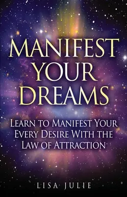 Manifestujte svoje sny: Naučte sa zhmotniť každé svoje želanie pomocou zákona príťažlivosti - Manifest Your Dreams: Learn to Manifest Your Every Desire With The Law of Attraction