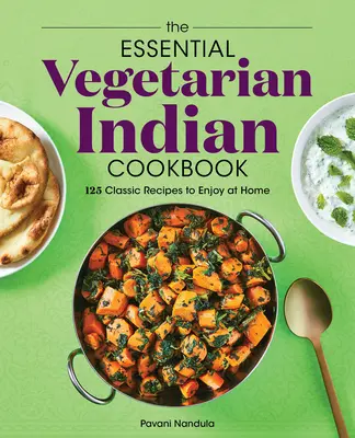 Základná vegetariánska indická kuchárka: 125 klasických receptov, ktoré si môžete vychutnať doma - The Essential Vegetarian Indian Cookbook: 125 Classic Recipes to Enjoy at Home