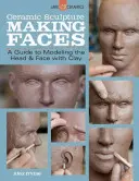 Keramická socha: Tvorba tvárí: Sprievodca modelovaním hlavy a tváre z hliny - Ceramic Sculpture: Making Faces: A Guide to Modeling the Head and Face with Clay