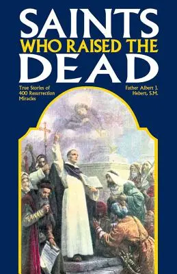 Svätci, ktorí vzkriesili mŕtvych: Pravdivé príbehy o 400 zázrakoch vzkriesenia - Saints Who Raised the Dead: True Stories of 400 Resurrection Miracles