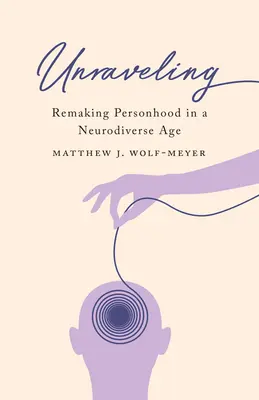 Rozuzlenie: Pretváranie osobnosti v dobe neurodiverzity (knižná podoba) - Unraveling: Remaking Personhood in a Neurodiverse Age