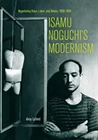 Modernizmus Isamu Nogučiho: Noguči Nuchuši: vyjednávanie o rase, práci a národe, 1930 - 1950 - Isamu Noguchi's Modernism: Negotiating Race, Labor, and Nation, 1930-1950