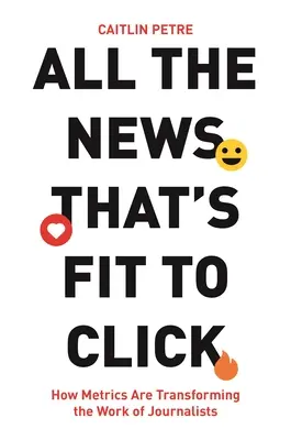 Všetky správy, na ktoré sa dá kliknúť: Ako metriky menia prácu novinárov - All the News That's Fit to Click: How Metrics Are Transforming the Work of Journalists