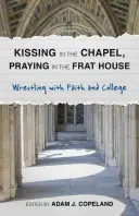 Bozkávanie v kaplnke, modlitba v bratskom dome: Zápas s vierou a vysokou školou - Kissing in the Chapel, Praying in the Frat House: Wrestling with Faith and College