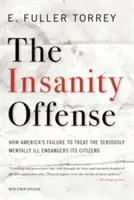 Insanity Offense: How America's Failure to Treat the Seriously Mentally Illens Endangers Its Citizens - Insanity Offense: How America's Failure to Treat the Seriously Mentally Ill Endangers Its Citizens