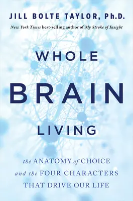 Celomozgový život: Anatómia voľby a štyri znaky, ktoré riadia náš život - Whole Brain Living: The Anatomy of Choice and the Four Characters That Drive Our Life