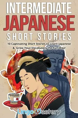 Japonské poviedky pre stredne pokročilých: 10 pútavých krátkych príbehov na výučbu japončiny a rozšírenie slovnej zásoby zábavnou formou! - Intermediate Japanese Short Stories: 10 Captivating Short Stories to Learn Japanese & Grow Your Vocabulary the Fun Way!