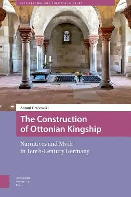 Konštrukcia ottonského kráľovstva: Naratívy a mýty v Nemecku desiateho storočia - The Construction of Ottonian Kingship: Narratives and Myth in Tenth-Century Germany