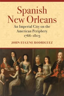 Španielsky New Orleans: Cisárske mesto na americkej periférii, 1766-1803 - Spanish New Orleans: An Imperial City on the American Periphery, 1766-1803