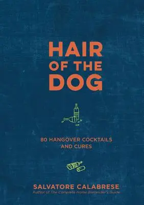 Psí chlpy: 80 koktailov a liekov na kocovinu - Hair of the Dog: 80 Hangover Cocktails and Cures