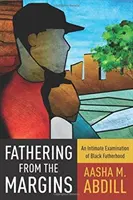 Otcovstvo z okraja: Dôverné skúmanie černošského otcovstva - Fathering from the Margins: An Intimate Examination of Black Fatherhood