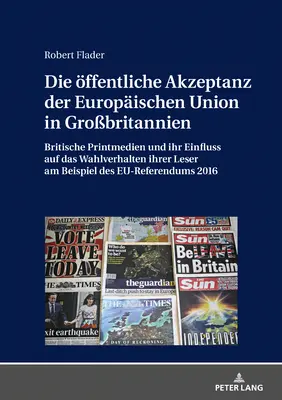 Verejná akceptácia Európskej únie vo Veľkej Británii: Britské printové médiá a ich vplyv na volebné správanie ich čitateľov pri voľbách do Európskeho parlamentu - Die Oeffentliche Akzeptanz Der Europaeischen Union in Grobritannien: Britische Printmedien Und Ihr Einfluss Auf Das Wahlverhalten Ihrer Leser Am Beis