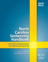 Príručka k trestom v Severnej Karolíne s tabuľkami trestov za trestné činy, priestupky a drogy, 2018 - North Carolina Sentencing Handbook with Felony, Misdemeanor, and Dwi Sentencing Grids, 2018