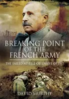 Bod zlomu francúzskej armády: Ofenzíva v Nivelle v roku 1917 - Breaking Point of the French Army: The Nivelle Offensive of 1917