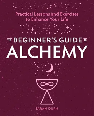 Príručka pre začiatočníkov v alchýmii: Praktické lekcie a cvičenia na skvalitnenie vášho života - The Beginner's Guide to Alchemy: Practical Lessons and Exercises to Enhance Your Life