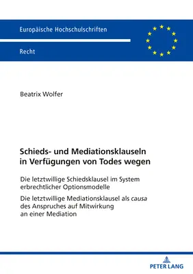 Rozhodcovské a mediačné doložky v závetných dispozíciách: Rozhodcovská doložka v systéme dedičského práva Variantné modely Posledná vôľa - Schieds- Und Mediationsklauseln in Verfuegungen Von Todes Wegen: Die Letztwillige Schiedsklausel Im System Erbrechtlicher Optionsmodelle Die Letztwill