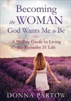 Stať sa ženou, akou ma chce mať Boh: 90-dňový sprievodca životom podľa Prísloví 31 - Becoming the Woman God Wants Me to Be: A 90-Day Guide to Living the Proverbs 31 Life