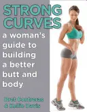 Silné krivky: Príručka pre ženy, ako si vybudovať lepší zadok a telo - Strong Curves: A Woman's Guide to Building a Better Butt and Body