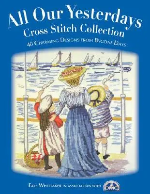 Kolekcia krížikového vyšívania All Our Yesterdays: 33 očarujúcich vzorov z minulých dní - All Our Yesterdays Cross Stitch Collection: 33 Charming Designs from Bygone Days