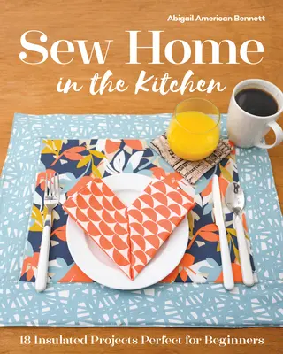 Šiť doma v kuchyni: 18 izolovaných projektov, ideálnych pre začiatočníkov - Sew Home in the Kitchen: 18 Insulated Projects, Perfect for Beginners