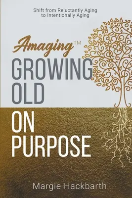 Amaging(TM) Cieľavedomé starnutie: Posun od neochotného starnutia k zámernému starnutiu - Amaging(TM) Growing Old On Purpose: Shift from Reluctantly Aging to Intentionally Aging