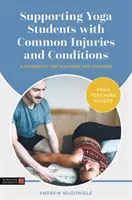 Podpora študentov jogy pri bežných zraneniach a ochoreniach: Príručka pre učiteľov a cvičiteľov - Supporting Yoga Students with Common Injuries and Conditions: A Handbook for Teachers and Trainees