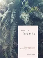Ako dýchať: 25 jednoduchých cvičení pre pokoj, radosť a odolnosť - How to Breathe: 25 Simple Practices for Calm, Joy, and Resilience