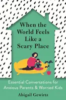 Keď sa svet cíti ako desivé miesto - Základné rozhovory pre úzkostných rodičov a ustráchané deti - When the World Feels Like a Scary Place - Essential Conversations for Anxious Parents and Worried Kids