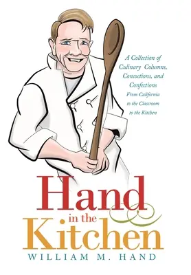 Ruka v kuchyni: Zborník kulinárskych stĺpcov, receptov a cukroviniek z Kalifornie, z učebne do kuchyne - Hand in the Kitchen: A Collection of Culinary Columns, Concoctions, and Confections from California to the Classroom to the Kitchen
