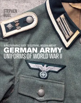 Uniformy nemeckej armády počas druhej svetovej vojny: Vojenská vojenská história: fotografický sprievodca oblečením, výložkami a výstrojou - German Army Uniforms of World War II: A Photographic Guide to Clothing, Insignia and Kit