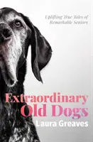 Neobyčajní starí psi - povznášajúce skutočné príbehy pozoruhodných seniorov - Extraordinary Old Dogs - Uplifting True Tales of Remarkable Seniors
