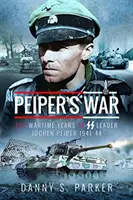 Peiperova vojna: Vojnové roky veliteľa SS Jochena Peipera, 1941-44 - Peiper's War: The Wartime Years of SS Leader Jochen Peiper, 1941-44
