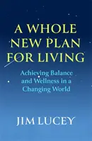 Úplne nový plán pre život - Dosiahnutie rovnováhy a pohody v meniacom sa svete - Whole New Plan for Living - Achieving Balance and Wellness in a Changing World
