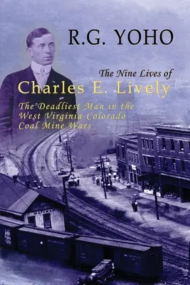 Deväť životov Charlesa E. Livelyho: Najsmrteľnejší muž vo vojnách medzi uhoľnými baňami v Západnej Virgínii a Colorade. - The Nine Lives of Charles E. Lively: The Deadliest Man in the West Virginia-Colorado Coal Mine Wars