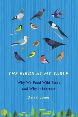 Vtáky pri mojom stole: Prečo kŕmime voľne žijúce vtáky a prečo je to dôležité - The Birds at My Table: Why We Feed Wild Birds and Why It Matters