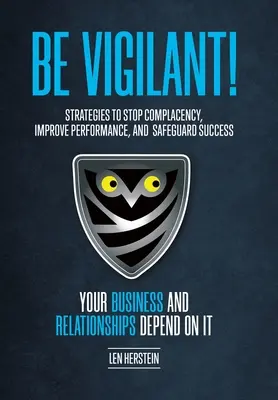 Buďte ostražití! Stratégie na zastavenie samoľúbosti, zlepšenie výkonnosti a zabezpečenie úspechu. Vaše podnikanie a vzťahy závisia od - Be Vigilant!: Strategies to Stop Complacency, Improve Performance, and Safeguard Success. Your Business and Relationships Depend on