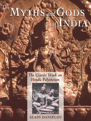 Mýty a bohovia Indie: Klasické dielo o hinduistickom polyteizme zo série Princeton Bollingen - The Myths and Gods of India: The Classic Work on Hindu Polytheism from the Princeton Bollingen Series