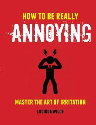 Ako byť naozaj otravný: Ako si osvojiť umenie rozčuľovania - How to Be Really Annoying: Master the Art of Aggravation